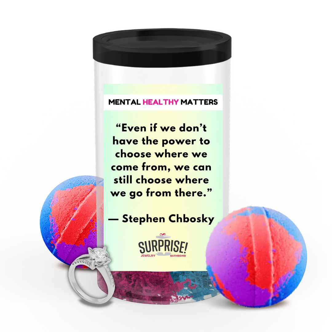 EVEN IF WE DON'T HAVE THE POWER TO CHOOSE WHERE WE COME FROM, WE CAN STILL CHOOSE WHERE WE GO FROM THERE - STEPHEN CHBOSKY | MENTAL HEALTH JEWELRY BATH BOMBS