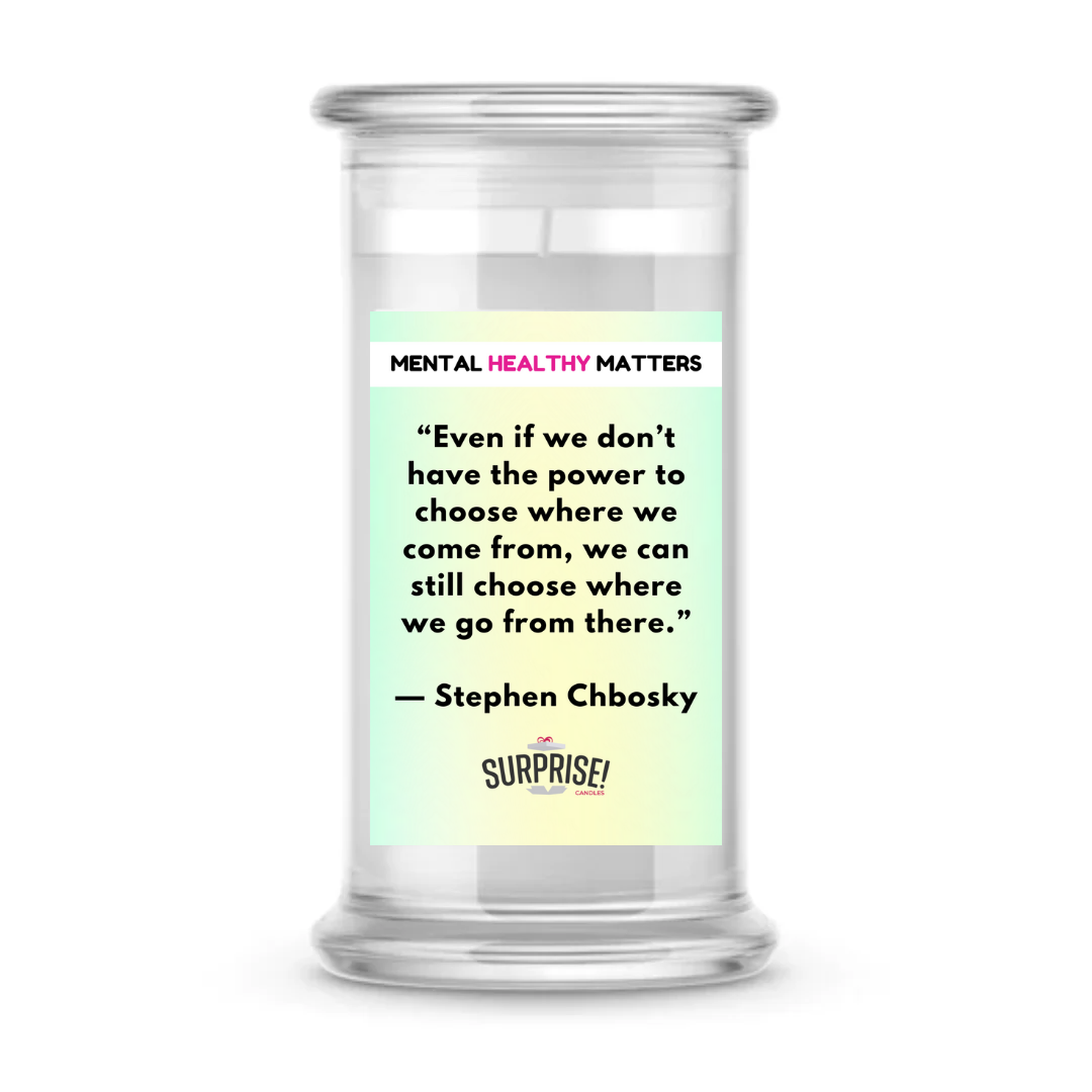 EVEN IF WE DON'T HAVE THE POWER TO CHOOSE WHERE WE COME FROM, WE CAN STILL CHOOSE WHERE WE GO FROM THERE - STEPHEN CHBOSKY | MENTAL HEALTH CANDLES
