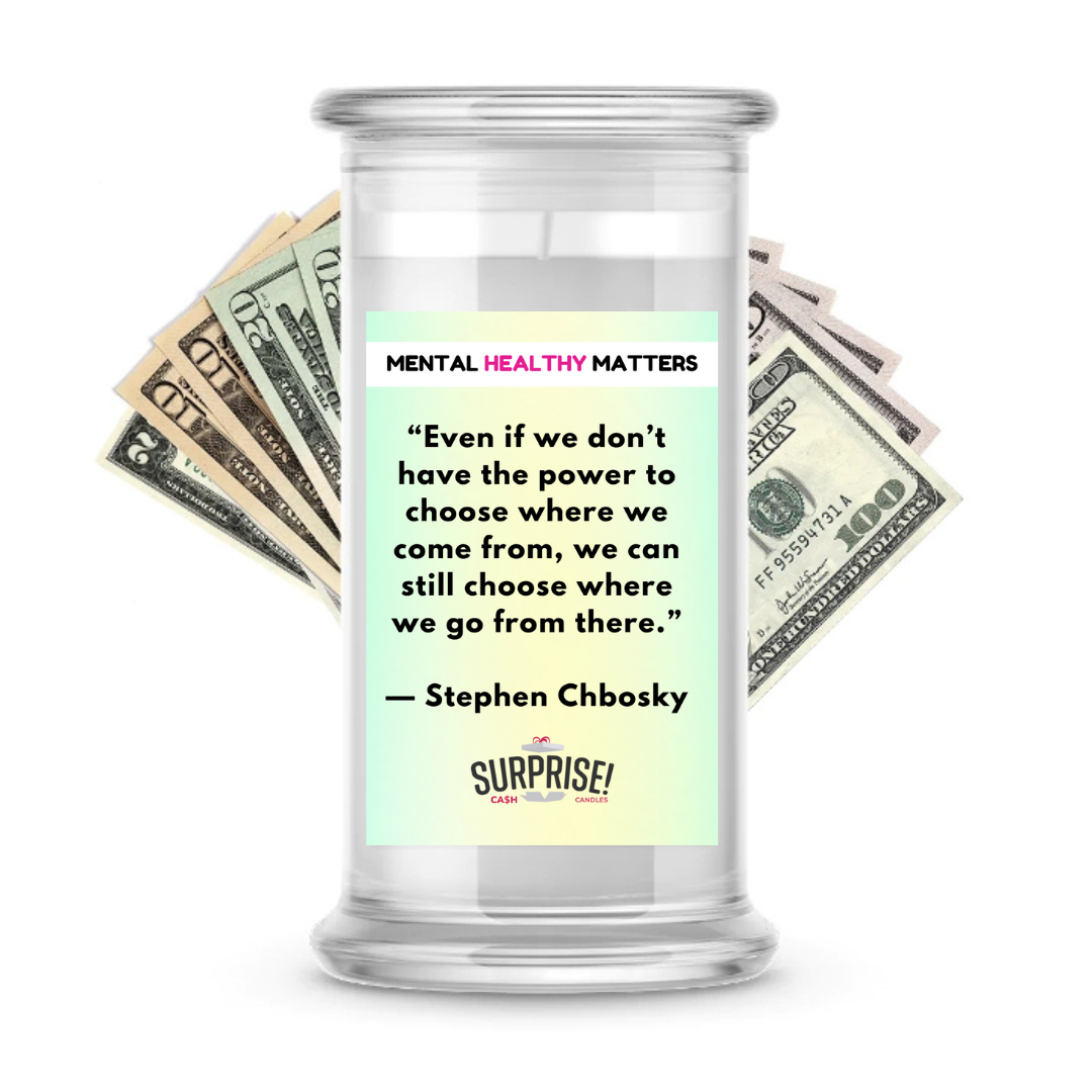 EVEN IF WE DON'T HAVE THE POWER TO CHOOSE WHERE WE COME FROM, WE CAN STILL CHOOSE WHERE WE GO FROM THERE - STEPHEN CHBOSKY | MENTAL HEALTH CASH CANDLES