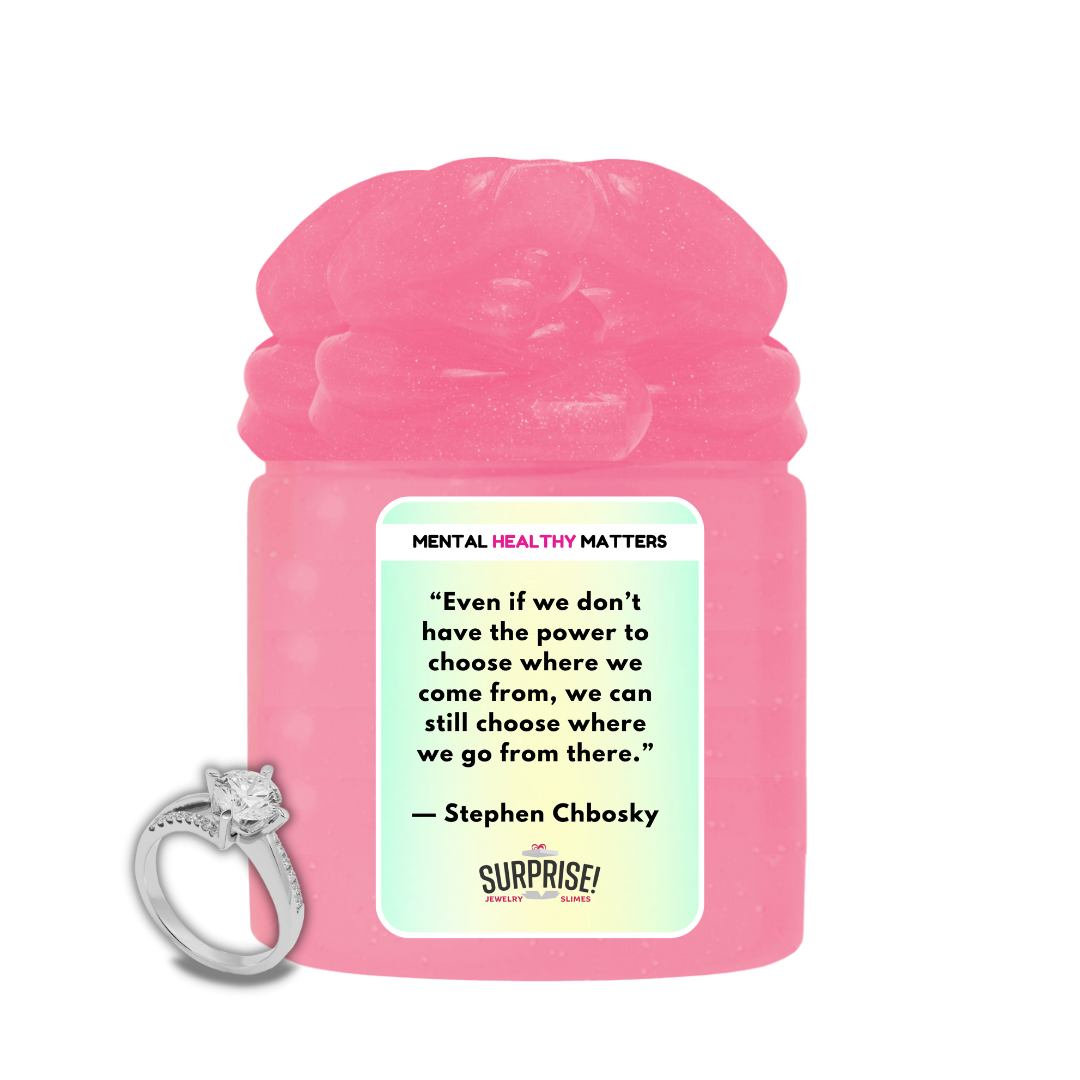 EVEN IF WE DON'T HAVE THE POWER TO CHOOSE WHERE WE COME FROM, WE CAN STILL CHOOSE WHERE WE GO FROM THERE - STEPHEN CHBOSKY | MENTAL HEALTH JEWELRY SLIMES