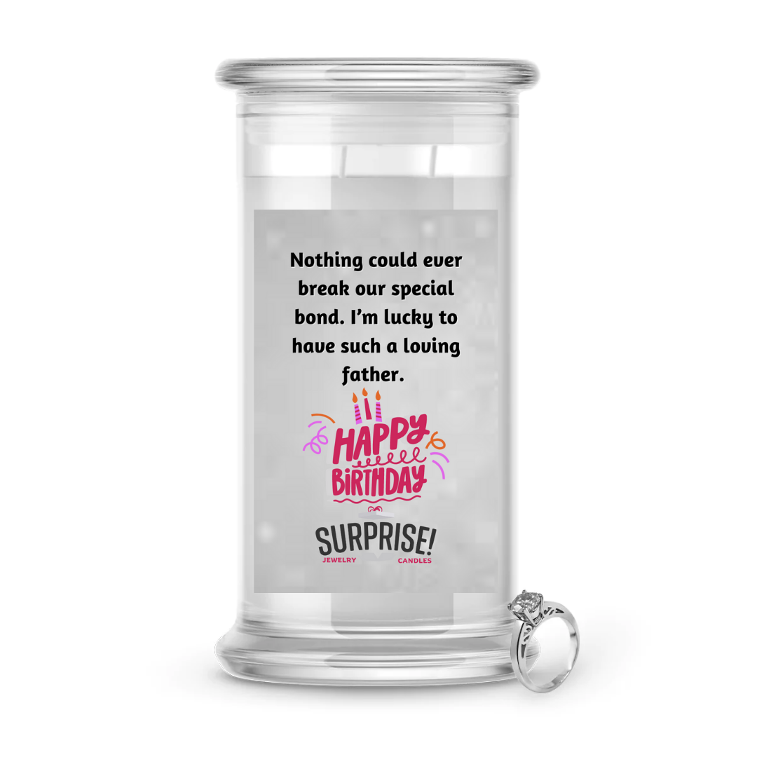 NOTHING COULD EVER BREAK OUR SPECIAL BOND. I'M LUCKY TO HAVE SUCH A LOVING FATHER. HAPPY BIRTHDAY JEWELRY CANDLE