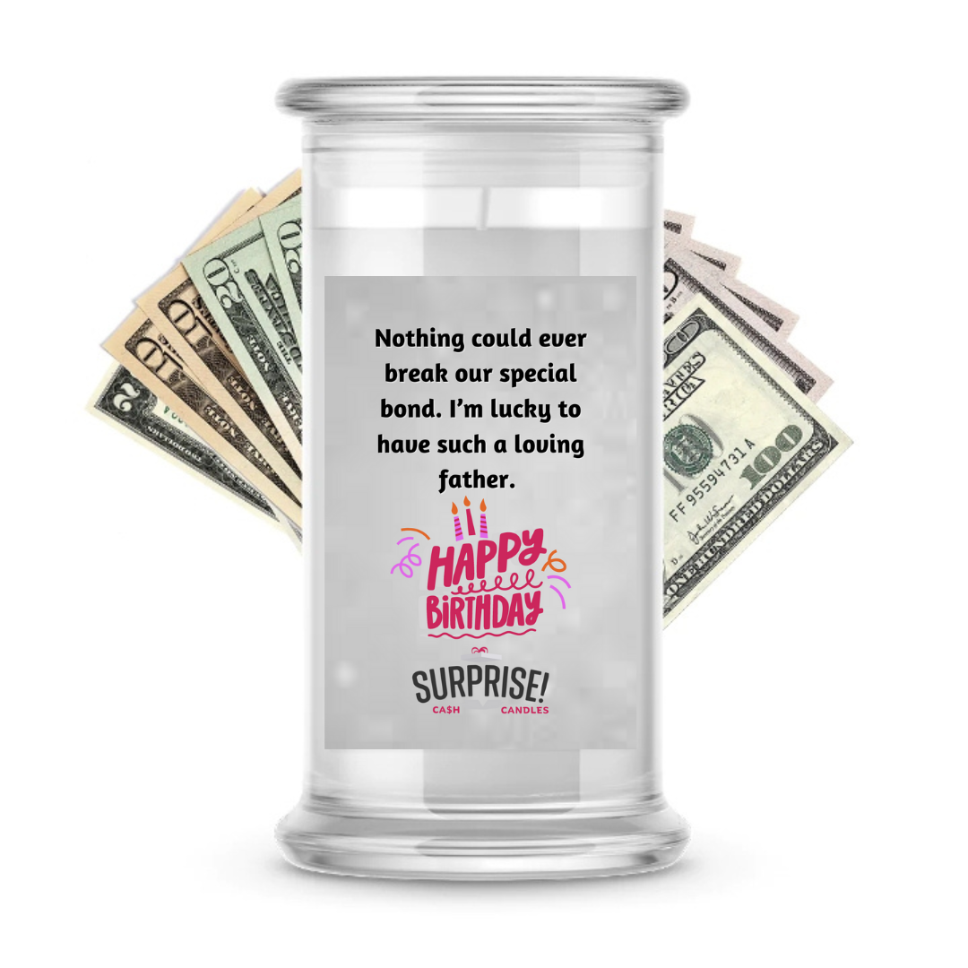 NOTHING COULD EVER BREAK OUR SPECIAL BOND. I'M LUCKY TO HAVE SUCH A LOVING FATHER. HAPPY BIRTHDAY CASH CANDLE