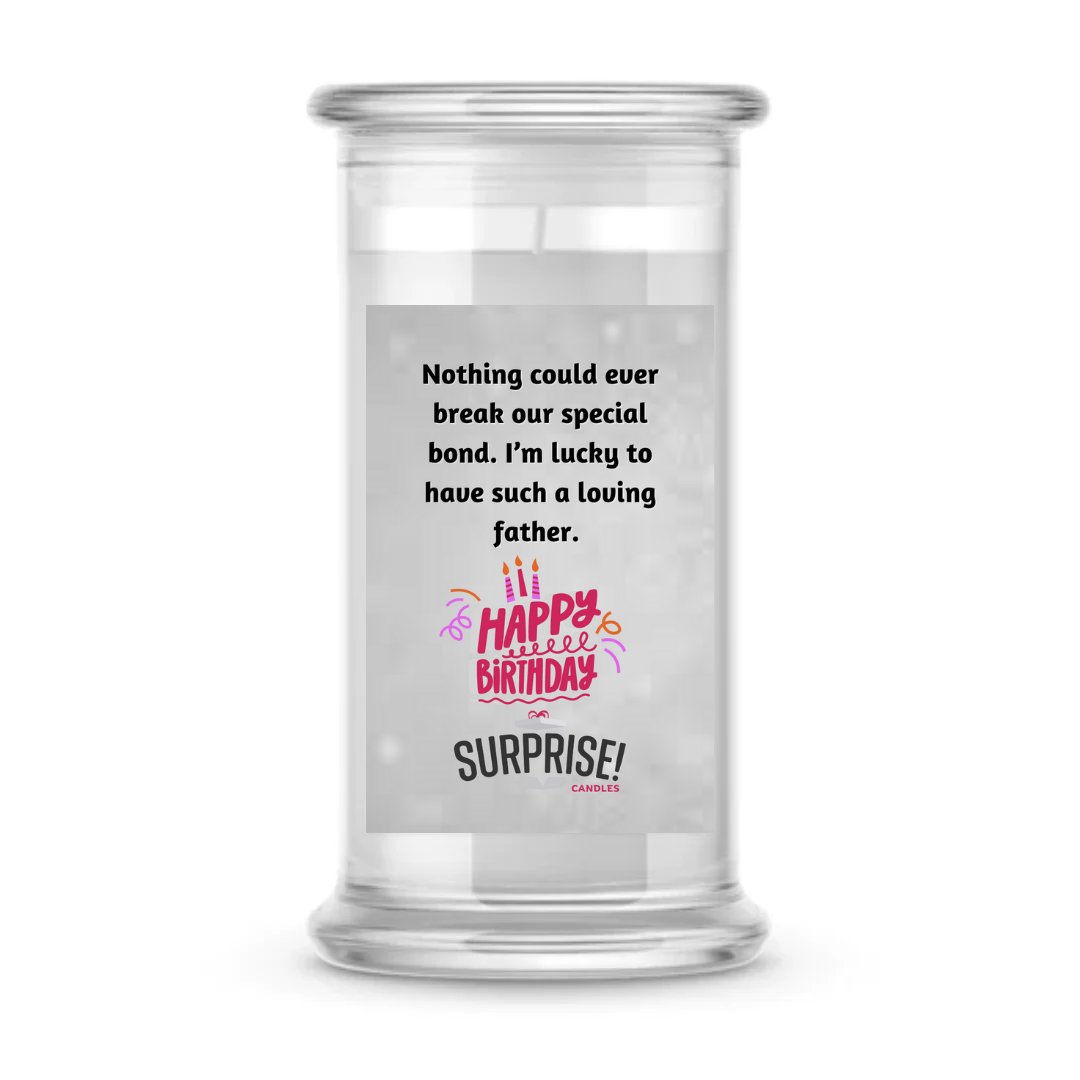 NOTHING COULD EVER BREAK OUR SPECIAL BOND. I'M LUCKY TO HAVE SUCH A LOVING FATHER. HAPPY BIRTHDAY CANDLE