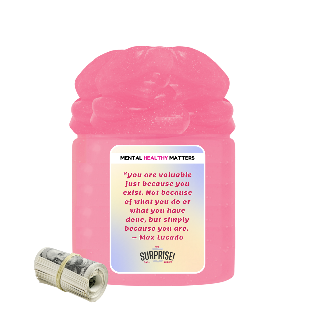 YOU ARE VALUABLE JUST BECAUSE YOU EXIST. NOT BECAUSE OF WHAT YOU DO OR WHAT YOU HAVE DONE, BUT SIMPLY BECAUSE YOU ARE - MAX LUCADO | MENTAL HEALTH CASH SLIMES