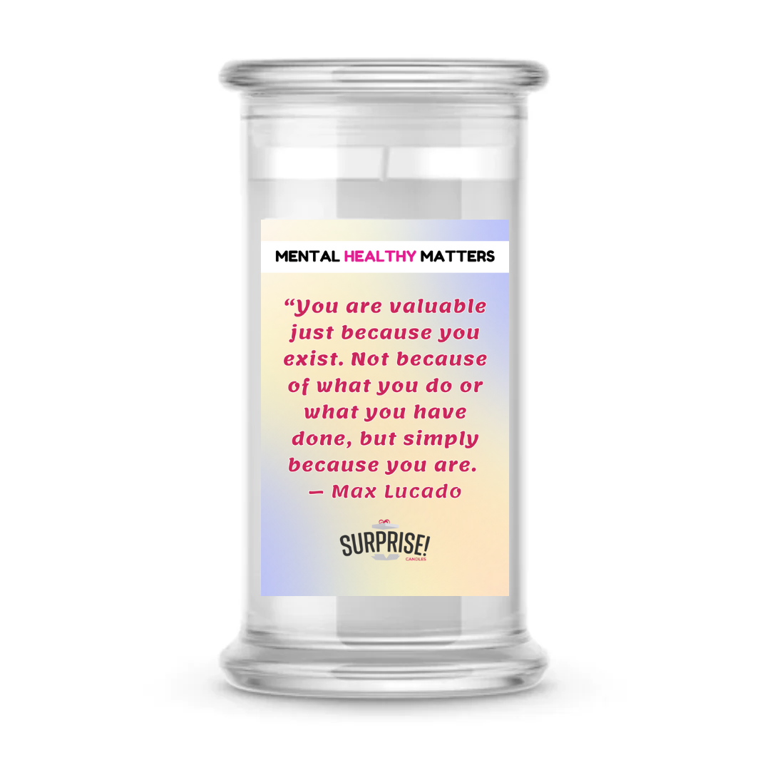 YOU ARE VALUABLE JUST BECAUSE YOU EXIST. NOT BECAUSE OF WHAT YOU DO OR WHAT YOU HAVE DONE, BUT SIMPLY BECAUSE YOU ARE - MAX LUCADO | MENTAL HEALTH CANDLES
