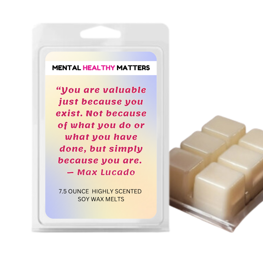 YOU ARE VALUABLE JUST BECAUSE YOU EXIST. NOT BECAUSE OF WHAT YOU DO OR WHAT YOU HAVE DONE, BUT SIMPLY BECAUSE YOU ARE - MAX LUCADO | MENTAL HEALTH WAX MELTS