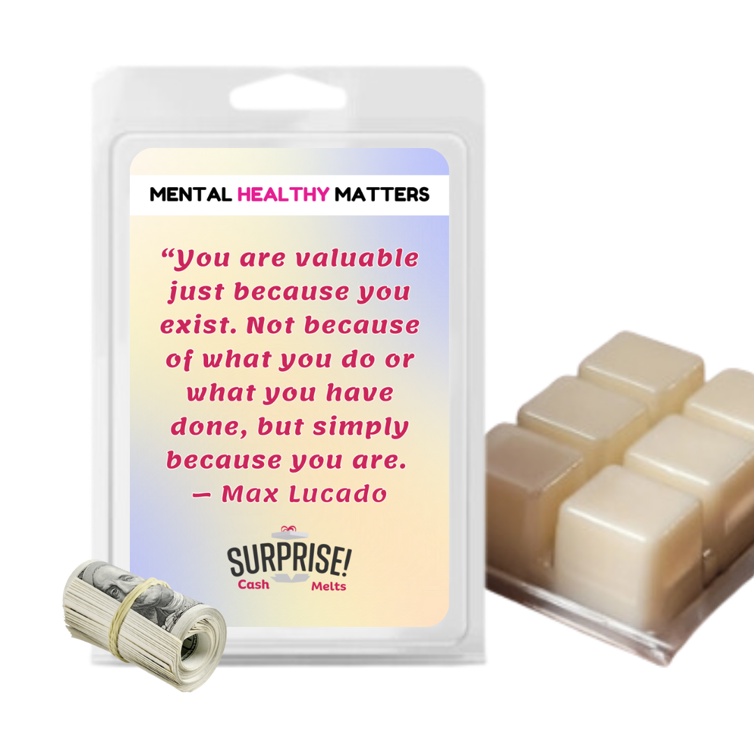 YOU ARE VALUABLE JUST BECAUSE YOU EXIST. NOT BECAUSE OF WHAT YOU DO OR WHAT YOU HAVE DONE, BUT SIMPLY BECAUSE YOU ARE - MAX LUCADO | MENTAL HEALTH CASH WAX MELTS