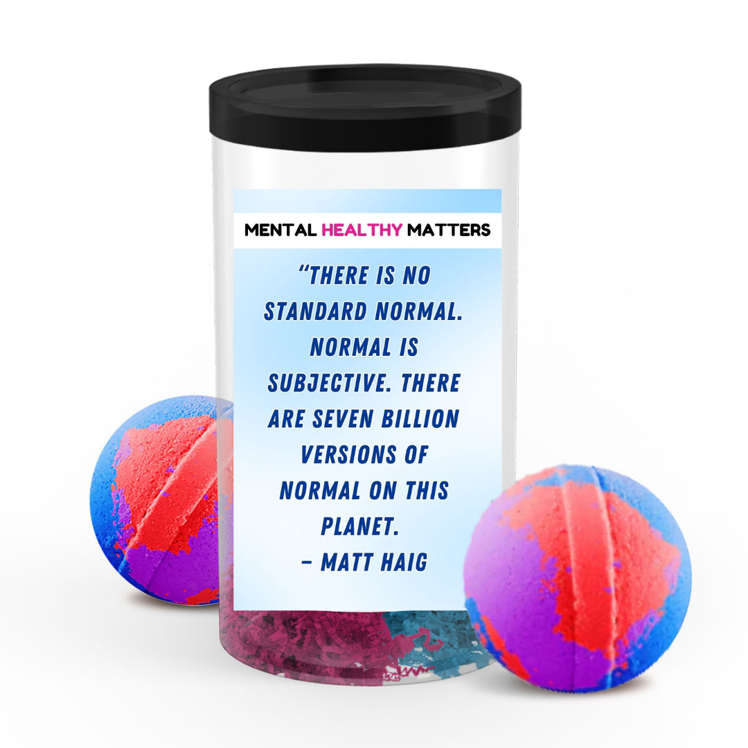 THERE IS NO STANDARD NORMAL. NORMAL IS SUBJECTIVE. THERE ARE SEVEN BILLION VERSION OF NORMAL ON THIS PLANET - MATT HAIG | MENTAL HEALTH BATH BOMBS