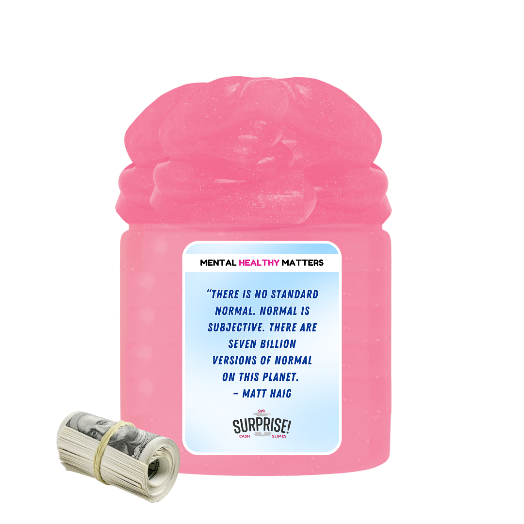 THERE IS NO STANDARD NORMAL. NORMAL IS SUBJECTIVE. THERE ARE SEVEN BILLION VERSION OF NORMAL ON THIS PLANET - MATT HAIG | MENTAL HEALTH CASH SLIMES