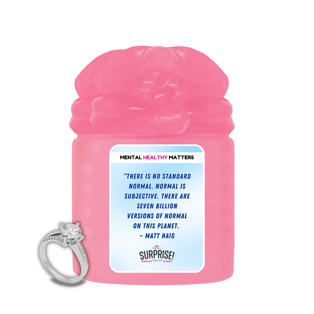THERE IS NO STANDARD NORMAL. NORMAL IS SUBJECTIVE. THERE ARE SEVEN BILLION VERSION OF NORMAL ON THIS PLANET - MATT HAIG | MENTAL HEALTH JEWELRY SLIMES