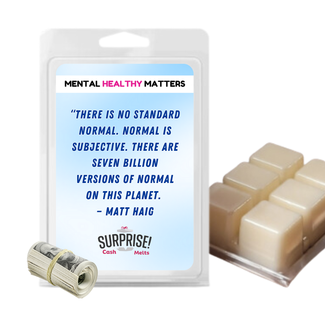 THERE IS NO STANDARD NORMAL. NORMAL IS SUBJECTIVE. THERE ARE SEVEN BILLION VERSION OF NORMAL ON THIS PLANET - MATT HAIG | MENTAL HEALTH CASH WAX MELTS