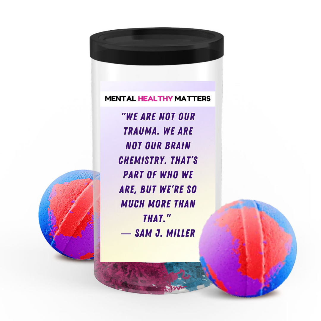 WE ARE NOT OUR TRAUMA. WE ARE NOT OUR BRAIN CHEMISTRY. THAT'S PART OF WHO WE ARE, BUT WE'RE SO MUCH MORE THAN THAT - SAM J MILLER | MENTAL HEALTH BATH BOMBS
