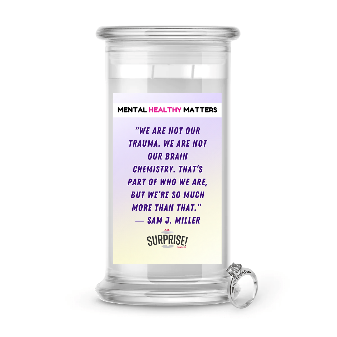 WE ARE NOT OUR TRAUMA. WE ARE NOT OUR BRAIN CHEMISTRY. THAT'S PART OF WHO WE ARE, BUT WE'RE SO MUCH MORE THAN THAT - SAM J MILLER | MENTAL HEALTH JEWELRY CANDLES