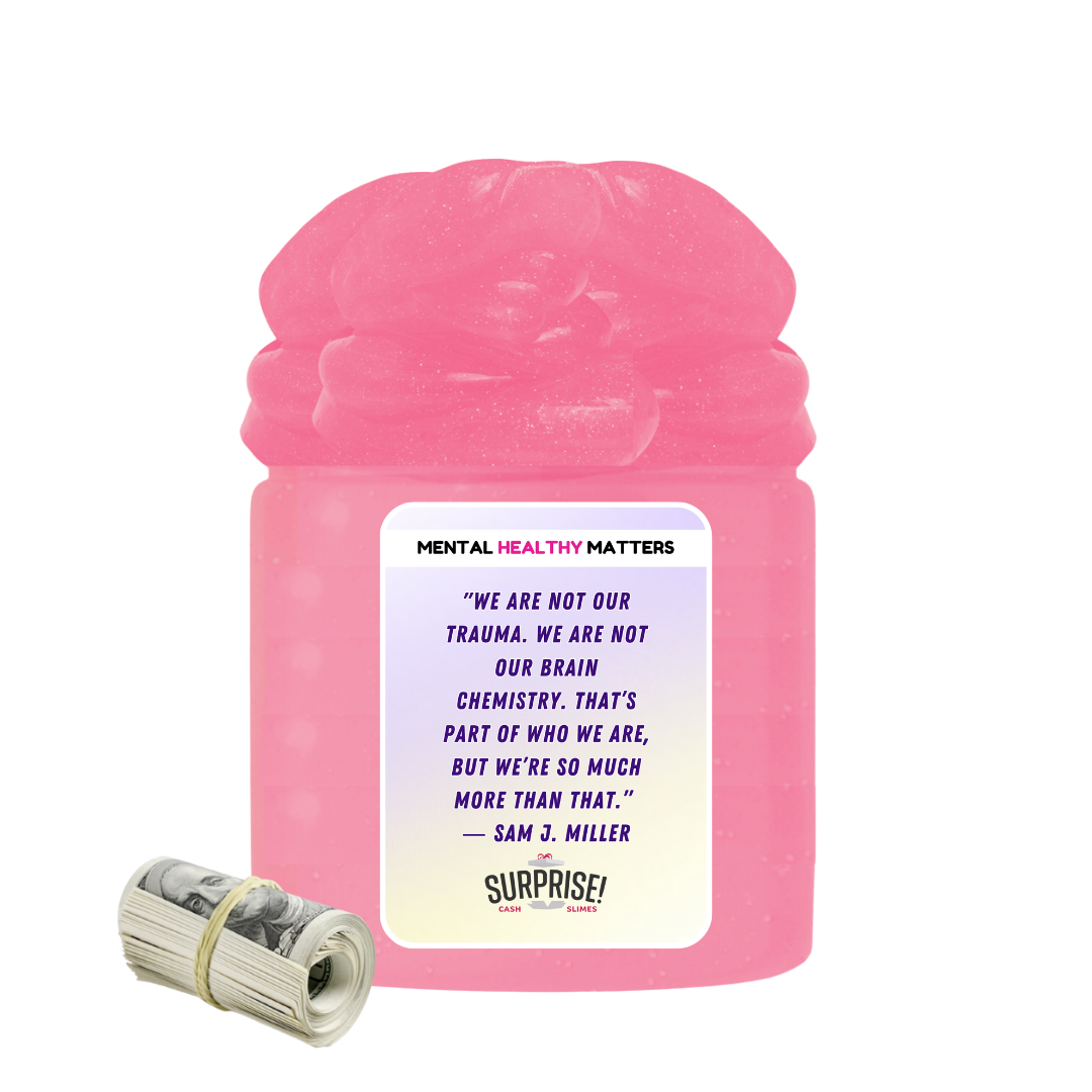 WE ARE NOT OUR TRAUMA. WE ARE NOT OUR BRAIN CHEMISTRY. THAT'S PART OF WHO WE ARE, BUT WE'RE SO MUCH MORE THAN THAT - SAM J MILLER | MENTAL HEALTH CASH SLIMES