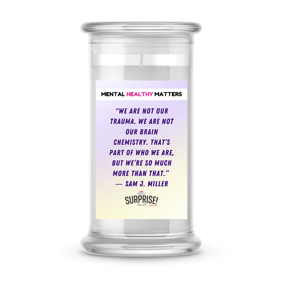 WE ARE NOT OUR TRAUMA. WE ARE NOT OUR BRAIN CHEMISTRY. THAT'S PART OF WHO WE ARE, BUT WE'RE SO MUCH MORE THAN THAT - SAM J MILLER | MENTAL HEALTH CANDLES