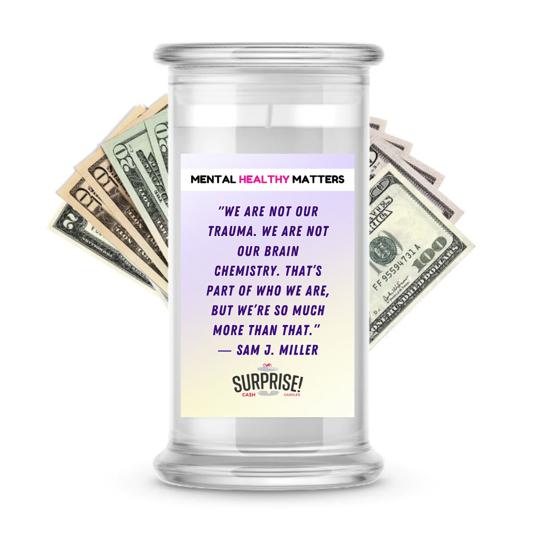WE ARE NOT OUR TRAUMA. WE ARE NOT OUR BRAIN CHEMISTRY. THAT'S PART OF WHO WE ARE, BUT WE'RE SO MUCH MORE THAN THAT - SAM J MILLER | MENTAL HEALTH CASH CANDLES