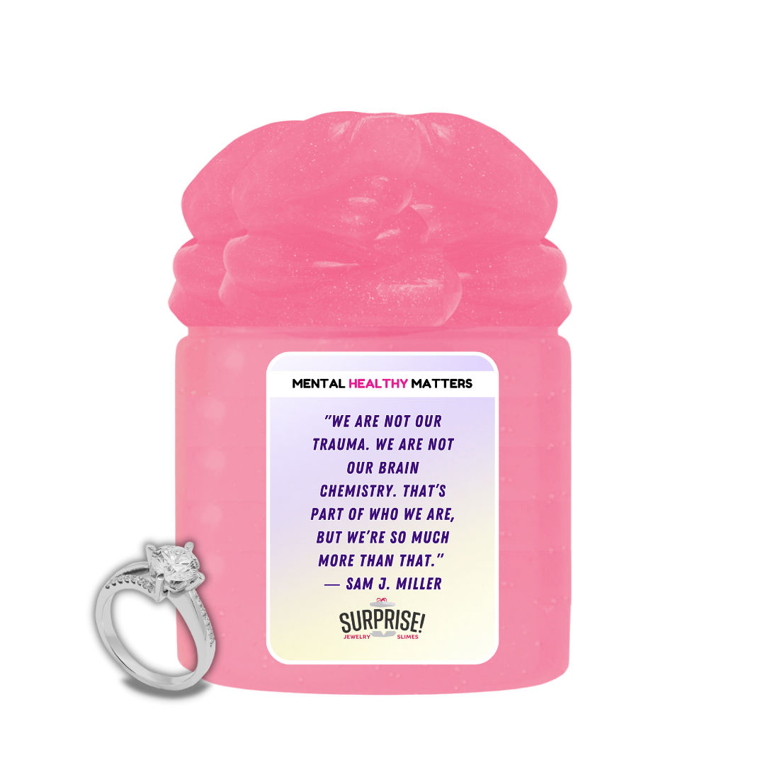 WE ARE NOT OUR TRAUMA. WE ARE NOT OUR BRAIN CHEMISTRY. THAT'S PART OF WHO WE ARE, BUT WE'RE SO MUCH MORE THAN THAT - SAM J MILLER | MENTAL HEALTH JEWELRY SLIMES