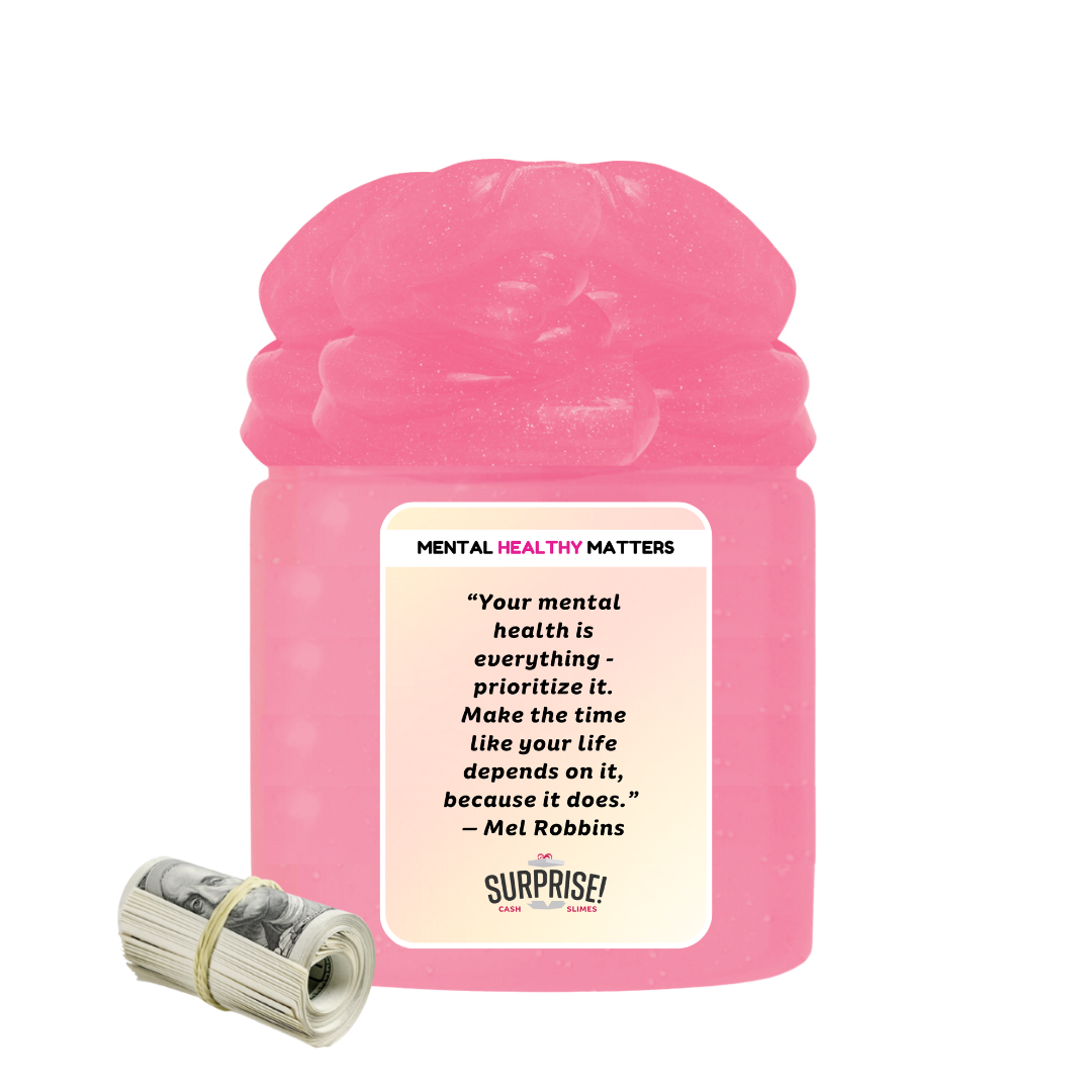 YOUR MENTAL HEALTH IS E EVERYTHING - PRIORITIZE IT. MAKE THE TIME LIKE YOUR LIFE DEPENDS ON IT, BECAUSE IT DOES - MEL ROBBINS | MENTAL HEALTH CASH SLIMES