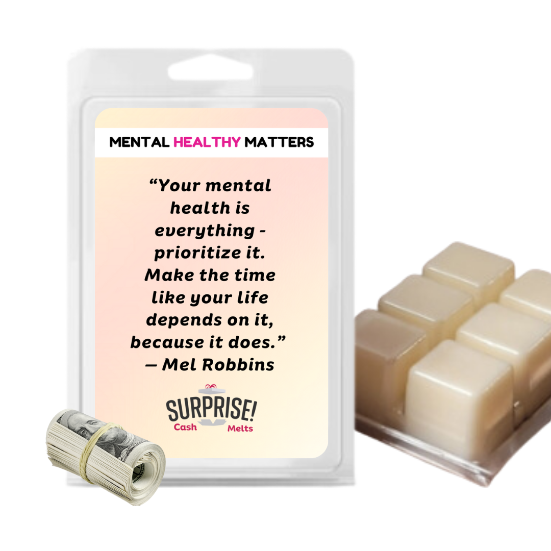 YOUR MENTAL HEALTH IS E EVERYTHING - PRIORITIZE IT. MAKE THE TIME LIKE YOUR LIFE DEPENDS ON IT, BECAUSE IT DOES - MEL ROBBINS | MENTAL HEALTH CASH WAX MELTS