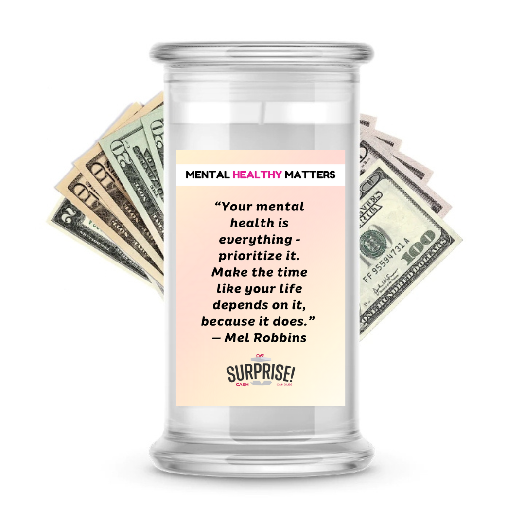 YOUR MENTAL HEALTH IS E EVERYTHING - PRIORITIZE IT. MAKE THE TIME LIKE YOUR LIFE DEPENDS ON IT, BECAUSE IT DOES - MEL ROBBINS | MENTAL HEALTH CASH CANDLES