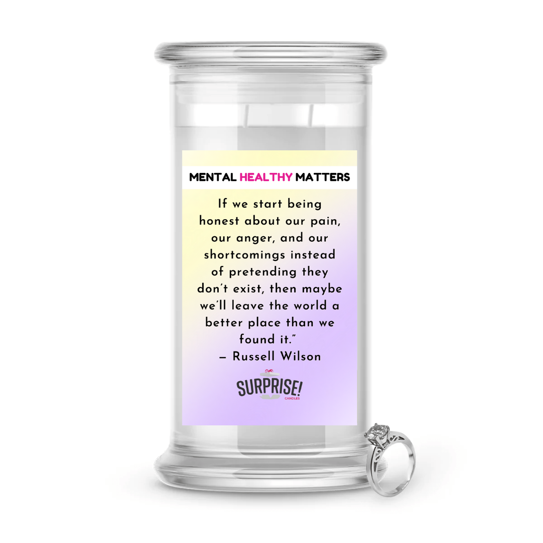 IF WE START BEING HONEST ABOUT OUR PAIN, OUR ANGER AND OUR SH0ORTCOMINGS INSTEAD OF PRETENDING THEY DON'T EXIST, THEN MAYBE WE'LL LEAVE THE WORLD A BETTER PLACE THAN WE FOUND IT - RUSSELL WILSON | MENTAL HEALTH JEWELRY CANDLES