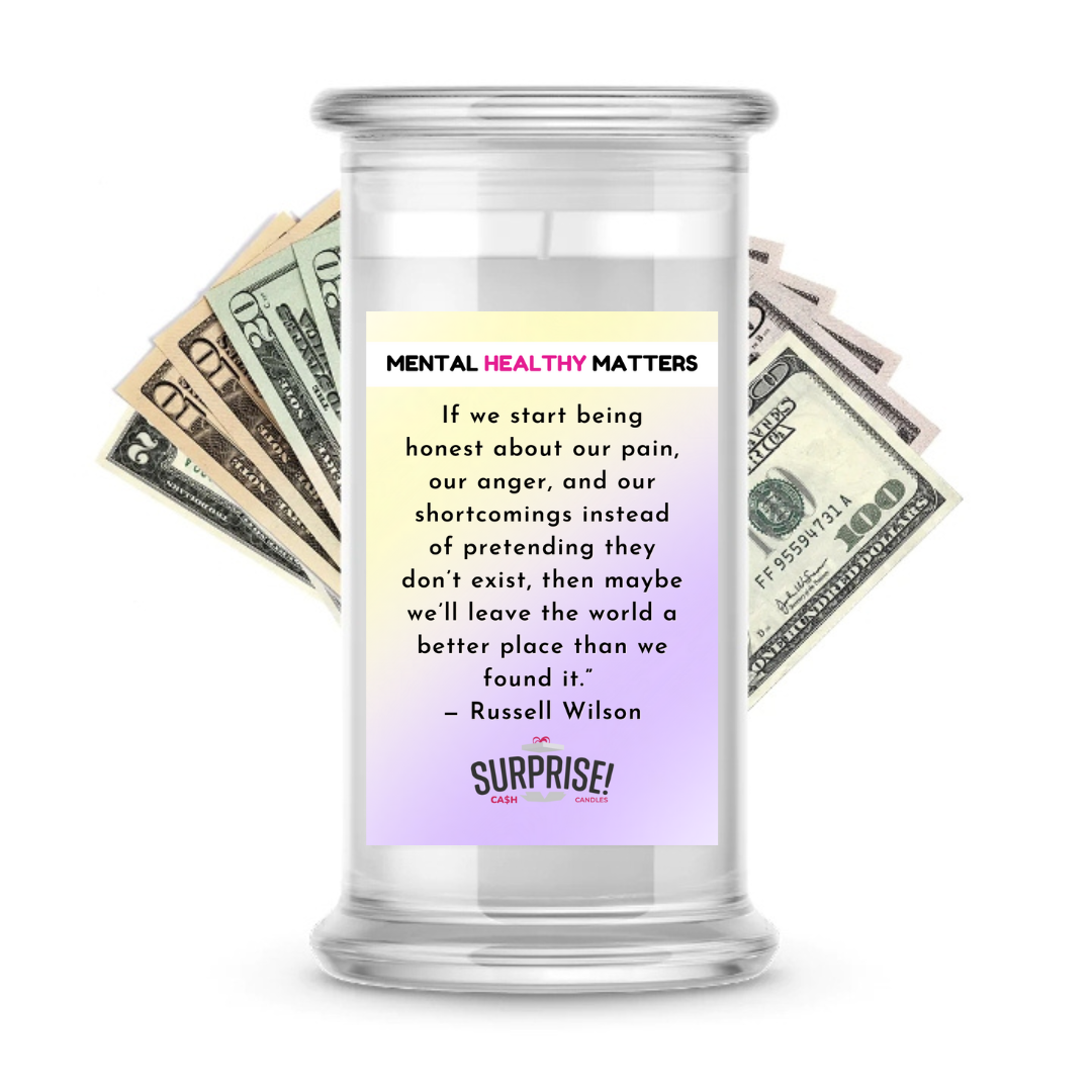 IF WE START BEING HONEST ABOUT OUR PAIN, OUR ANGER AND OUR SH0ORTCOMINGS INSTEAD OF PRETENDING THEY DON'T EXIST, THEN MAYBE WE'LL LEAVE THE WORLD A BETTER PLACE THAN WE FOUND IT - RUSSELL WILSON | MENTAL HEALTH CASH CANDLES