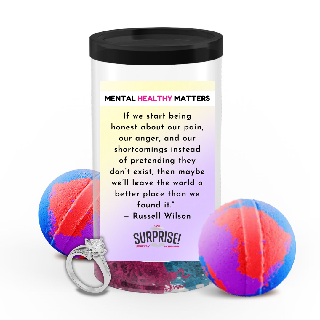 IF WE START BEING HONEST ABOUT OUR PAIN, OUR ANGER AND OUR SH0ORTCOMINGS INSTEAD OF PRETENDING THEY DON'T EXIST, THEN MAYBE WE'LL LEAVE THE WORLD A BETTER PLACE THAN WE FOUND IT - RUSSELL WILSON | MENTAL HEALTH JEWELRY BATH BOMBS