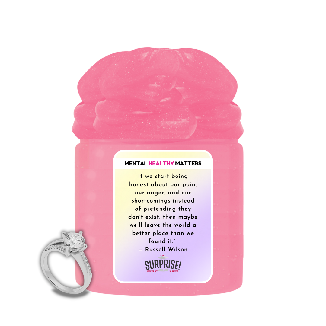 IF WE START BEING HONEST ABOUT OUR PAIN, OUR ANGER AND OUR SH0ORTCOMINGS INSTEAD OF PRETENDING THEY DON'T EXIST, THEN MAYBE WE'LL LEAVE THE WORLD A BETTER PLACE THAN WE FOUND IT - RUSSELL WILSON | MENTAL HEALTH JEWELRY SLIMES