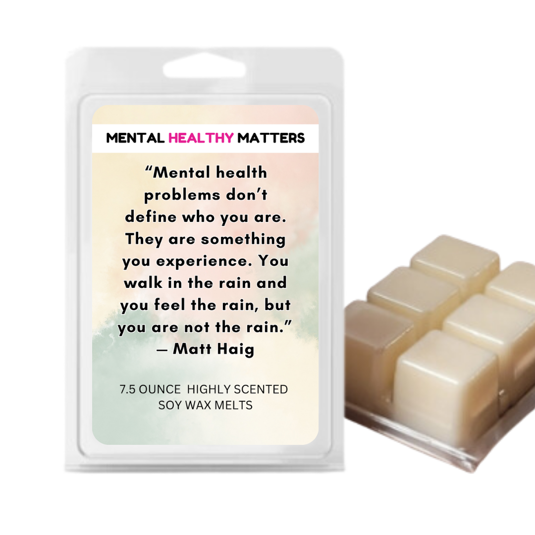 MENTAL HEALTH PROBLEMS DON'T DEFINE WHO YOU ARE. THEY ARE SOMETHING YOU EXPERIENCE. YOU WALK IN THE RAIN, BUT YOU ARE NOT LIKE RAIN - MATT HAIG | MENTAL HEALTH WAX MELTS