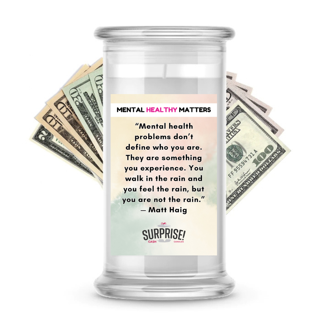MENTAL HEALTH PROBLEMS DON'T DEFINE WHO YOU ARE. THEY ARE SOMETHING YOU EXPERIENCE. YOU WALK IN THE RAIN, BUT YOU ARE NOT LIKE RAIN - MATT HAIG | MENTAL HEALTH CASH CANDLES