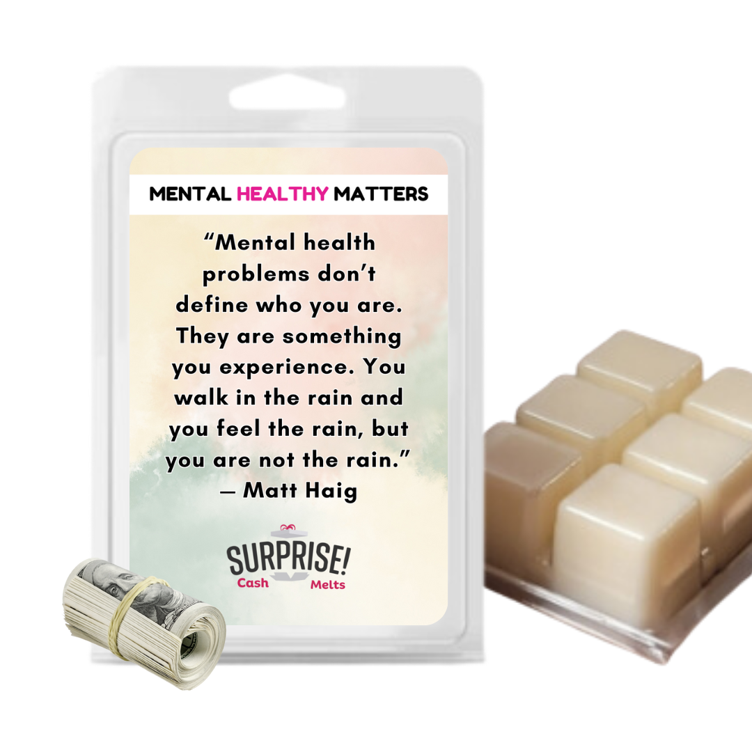 MENTAL HEALTH PROBLEMS DON'T DEFINE WHO YOU ARE. THEY ARE SOMETHING YOU EXPERIENCE. YOU WALK IN THE RAIN, BUT YOU ARE NOT LIKE RAIN - MATT HAIG | MENTAL HEALTH CASH WAX MELTS