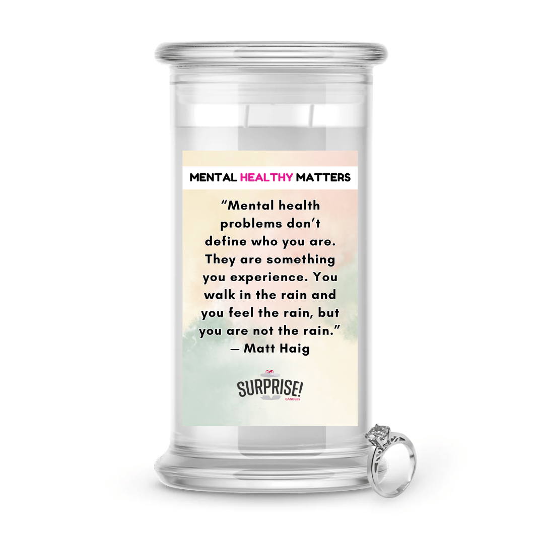 MENTAL HEALTH PROBLEMS DON'T DEFINE WHO YOU ARE. THEY ARE SOMETHING YOU EXPERIENCE. YOU WALK IN THE RAIN, BUT YOU ARE NOT LIKE RAIN - MATT HAIG | MENTAL HEALTH JEWELRY CANDLES