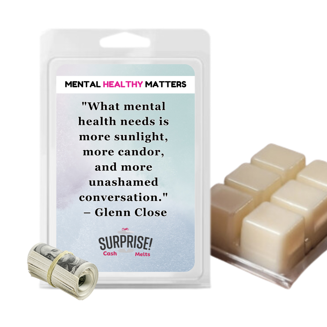 WHAT MENTAL HEALTH NEEDS IS MORE SUNLIGHT, MORE CANDOR AND MORE UNASHAMED CONVERSATION - GLENN CLOSE | MENTAL HEALTH CASH WAX MELTS
