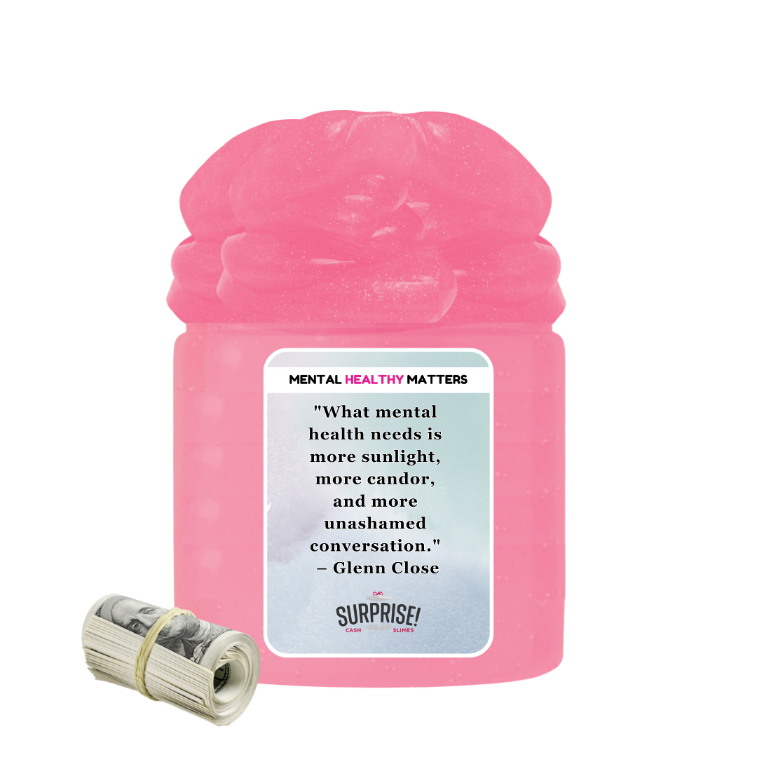 WHAT MENTAL HEALTH NEEDS IS MORE SUNLIGHT, MORE CANDOR AND MORE UNASHAMED CONVERSATION - GLENN CLOSE | MENTAL HEALTH CASH SLIMES