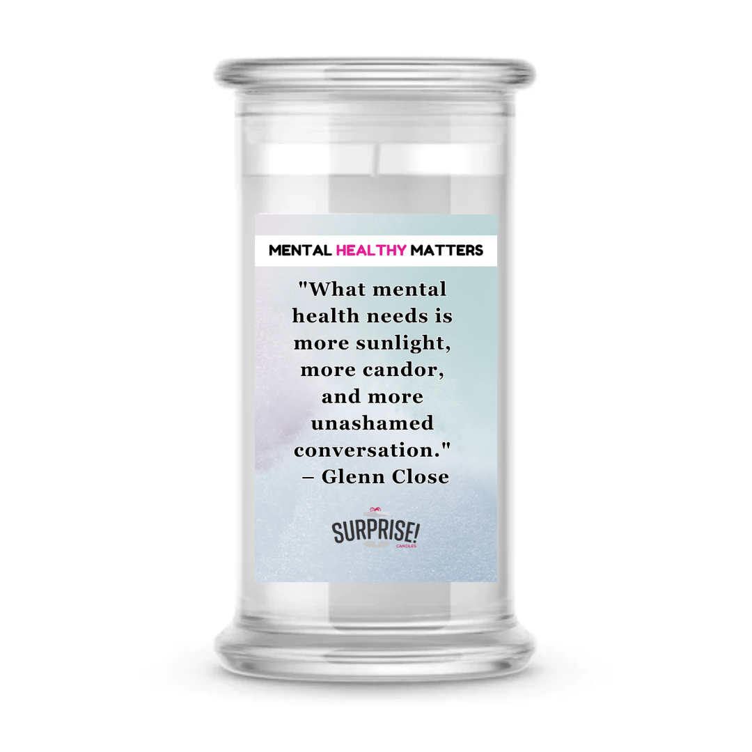 WHAT MENTAL HEALTH NEEDS IS MORE SUNLIGHT, MORE CANDOR AND MORE UNASHAMED CONVERSATION - GLENN CLOSE | MENTAL HEALTH CANDLES