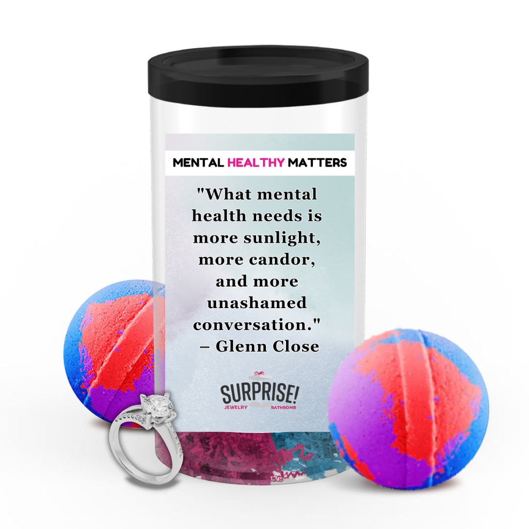WHAT MENTAL HEALTH NEEDS IS MORE SUNLIGHT, MORE CANDOR AND MORE UNASHAMED CONVERSATION - GLENN CLOSE | MENTAL HEALTH JEWELRY BATH BOMBS