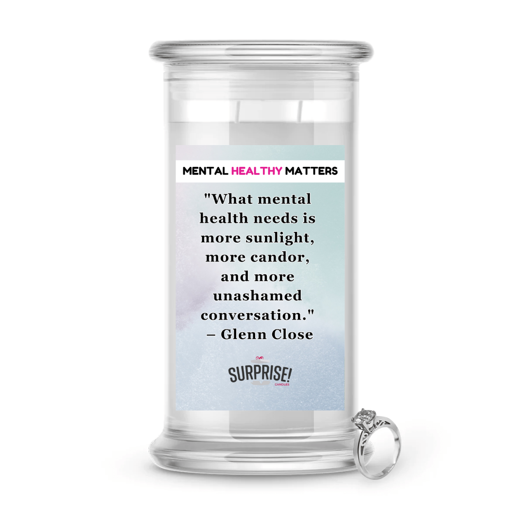 WHAT MENTAL HEALTH NEEDS IS MORE SUNLIGHT, MORE CANDOR AND MORE UNASHAMED CONVERSATION - GLENN CLOSE | MENTAL HEALTH JEWELRY CANDLES