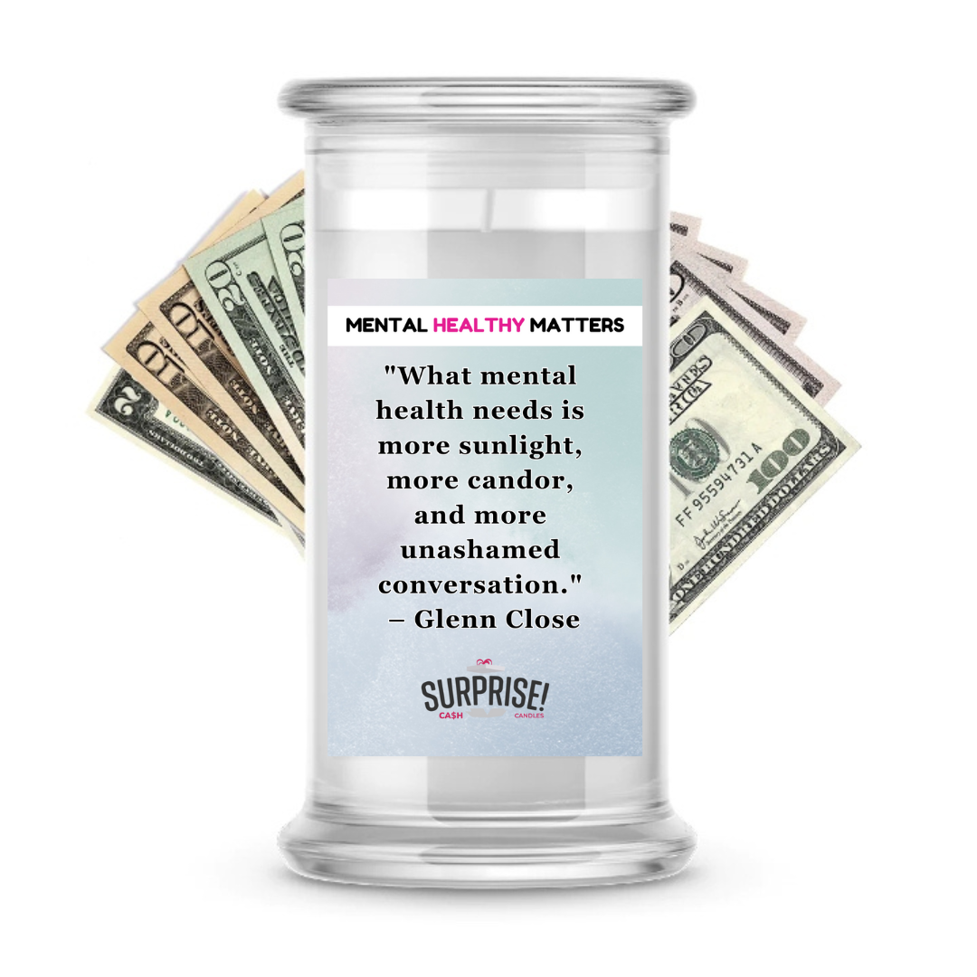 WHAT MENTAL HEALTH NEEDS IS MORE SUNLIGHT, MORE CANDOR AND MORE UNASHAMED CONVERSATION - GLENN CLOSE | MENTAL HEALTH CASH CANDLES