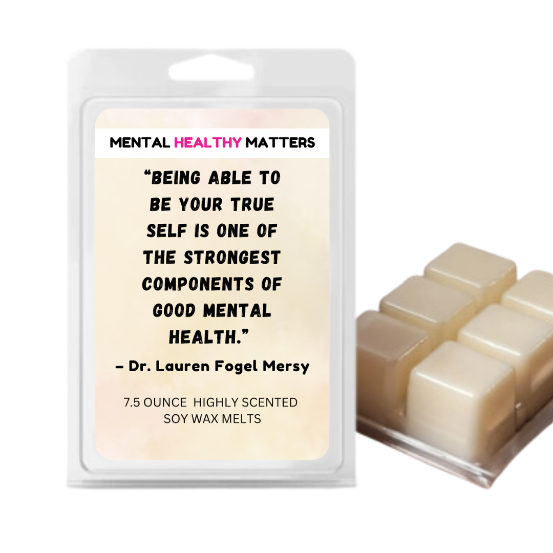 BEING ABLE TO BE YOUR TRUE SELF IS ONE OF THE STRONGEST COMPONENTS OF GOOD MENTAL HEALTH - DR. LAUREN FOGEL MERSY | MENTAL HEALTH WAX MELTS