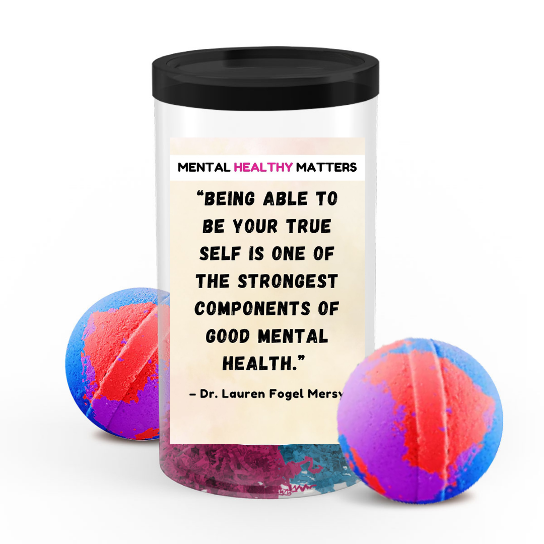 BEING ABLE TO BE YOUR TRUE SELF IS ONE OF THE STRONGEST COMPONENTS OF GOOD MENTAL HEALTH - DR. LAUREN FOGEL MERSY | MENTAL HEALTH BATH BOMBS
