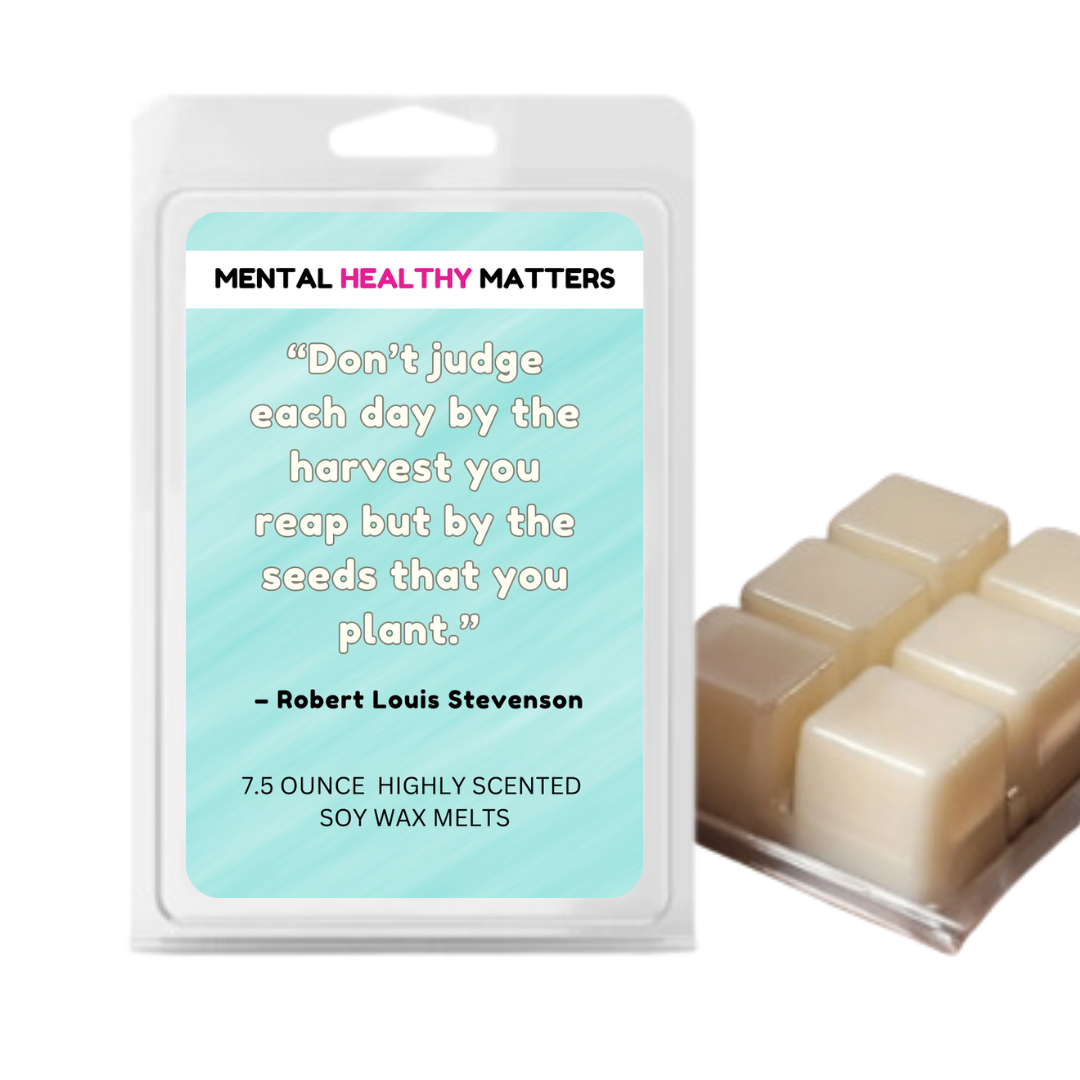 DON'T JUDGE EACH DAY BY THE HARVEST YOU REAP BUT BY THE SEEDS THAT YOU PLANT - ROBERT LOUIS STEVENSON | MENTAL HEALTH WAX MELTS