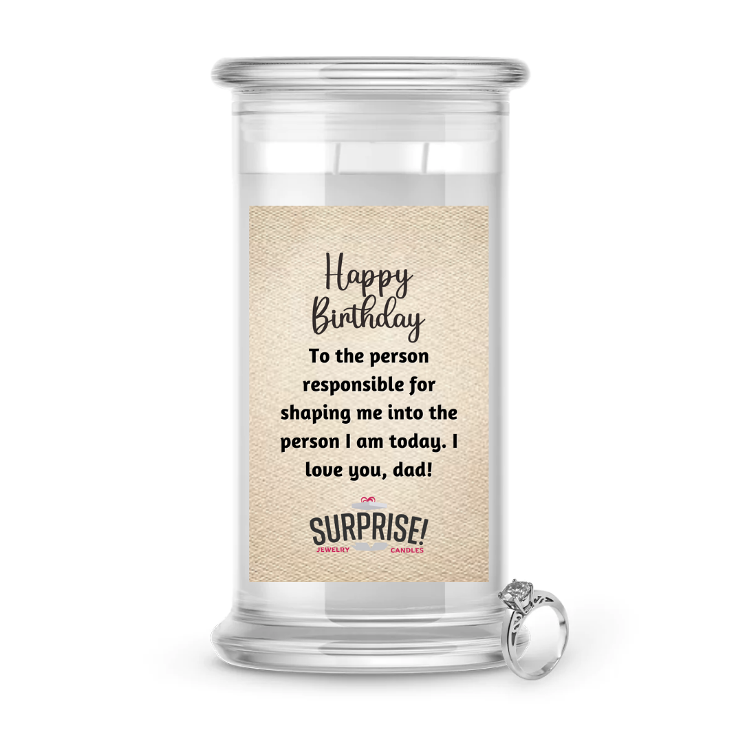 TO THE PERSON RESPONSIBLE FOR SHAPING ME INTO THE PERSON I AM TODAY. I LOVE YOU, DAD! HAPPY BIRTHDAY JEWELRY CANDLE