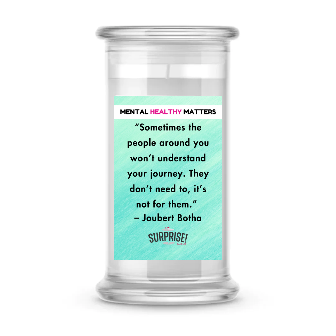 SOMETIMES THE PEOPLE AROUND YOU WON'T UNDERSTAND YOUR JOURNEY. THEY DON'T NEED TO, IT'S NOT FOR THEM - JOUBERT BOTHA | MENTAL HEALTH CANDLES