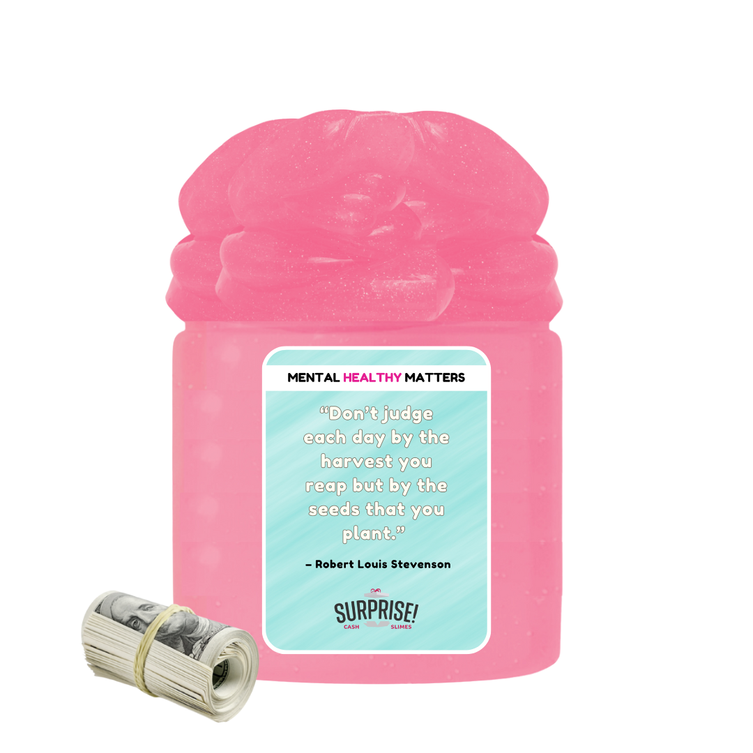 DON'T JUDGE EACH DAY BY THE HARVEST YOU REAP BUT BY THE SEEDS THAT YOU PLANT - ROBERT LOUIS STEVENSON | MENTAL HEALTH CASH SLIMES