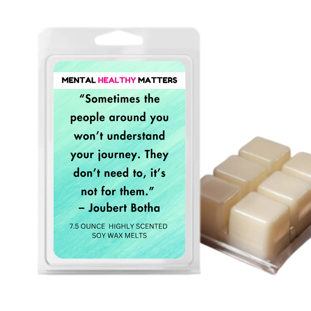 SOMETIMES THE PEOPLE AROUND YOU WON'T UNDERSTAND YOUR JOURNEY. THEY DON'T NEED TO, IT'S NOT FOR THEM - JOUBERT BOTHA | MENTAL HEALTH WAX MELTS