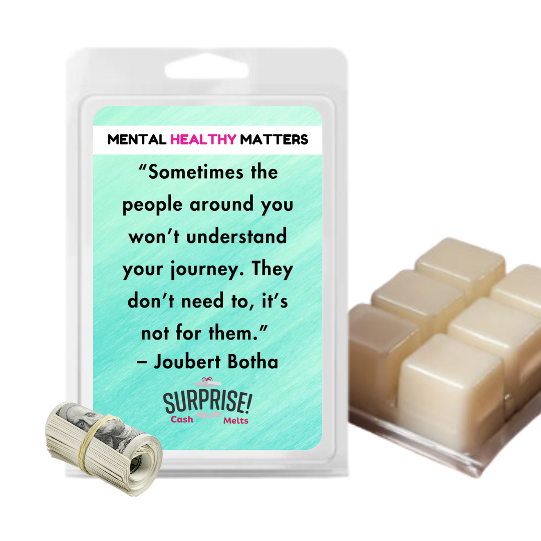 SOMETIMES THE PEOPLE AROUND YOU WON'T UNDERSTAND YOUR JOURNEY. THEY DON'T NEED TO, IT'S NOT FOR THEM - JOUBERT BOTHA | MENTAL HEALTH CASH WAX MELTS