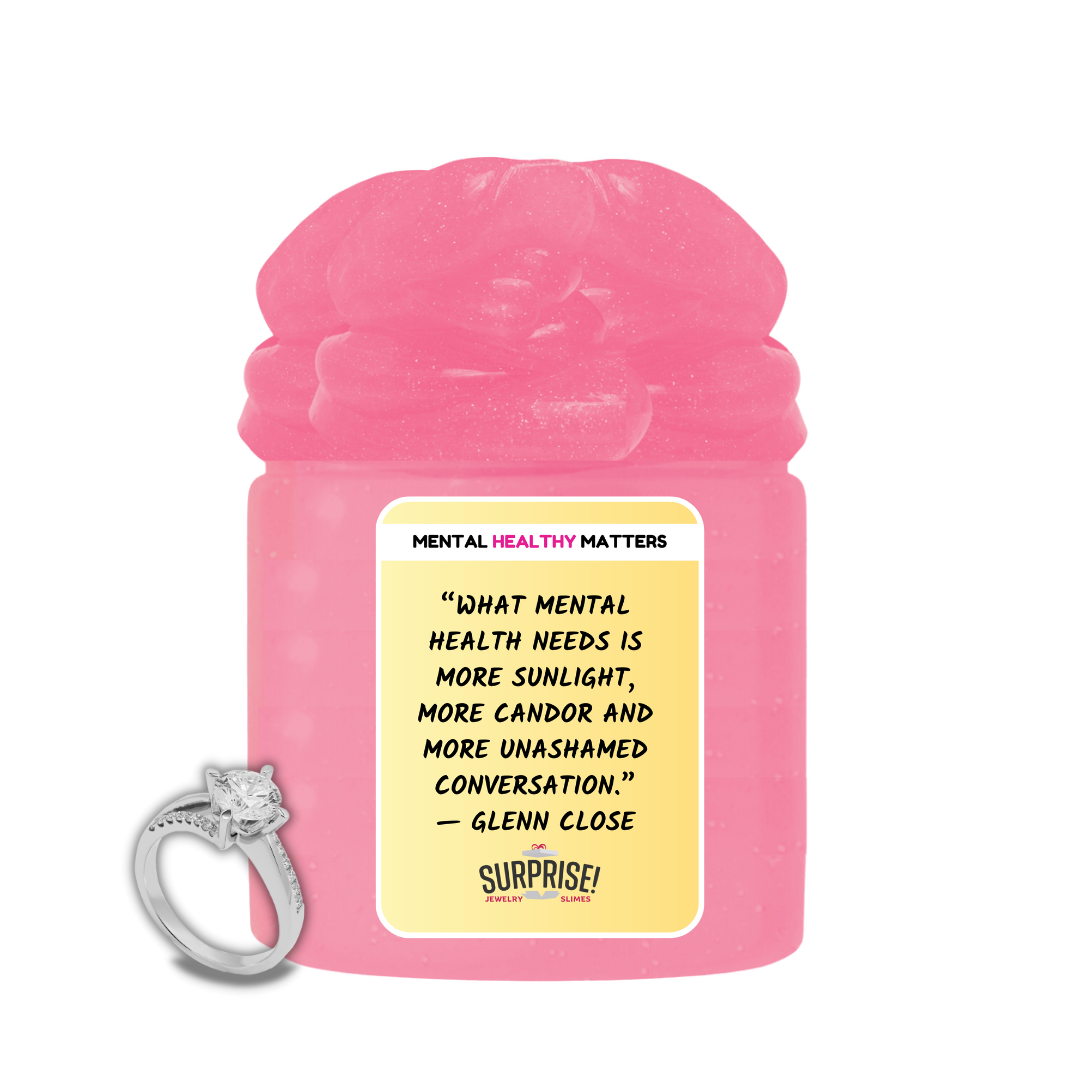 WHAT MENTAL HEALTH NEEDS IS MORE SUNLIGHT, MORE CANDOR AND MORE UNASHAMED CONVERSATION - GLENN CLOSE | MENTAL HEALTH JEWELRY SLIMESS