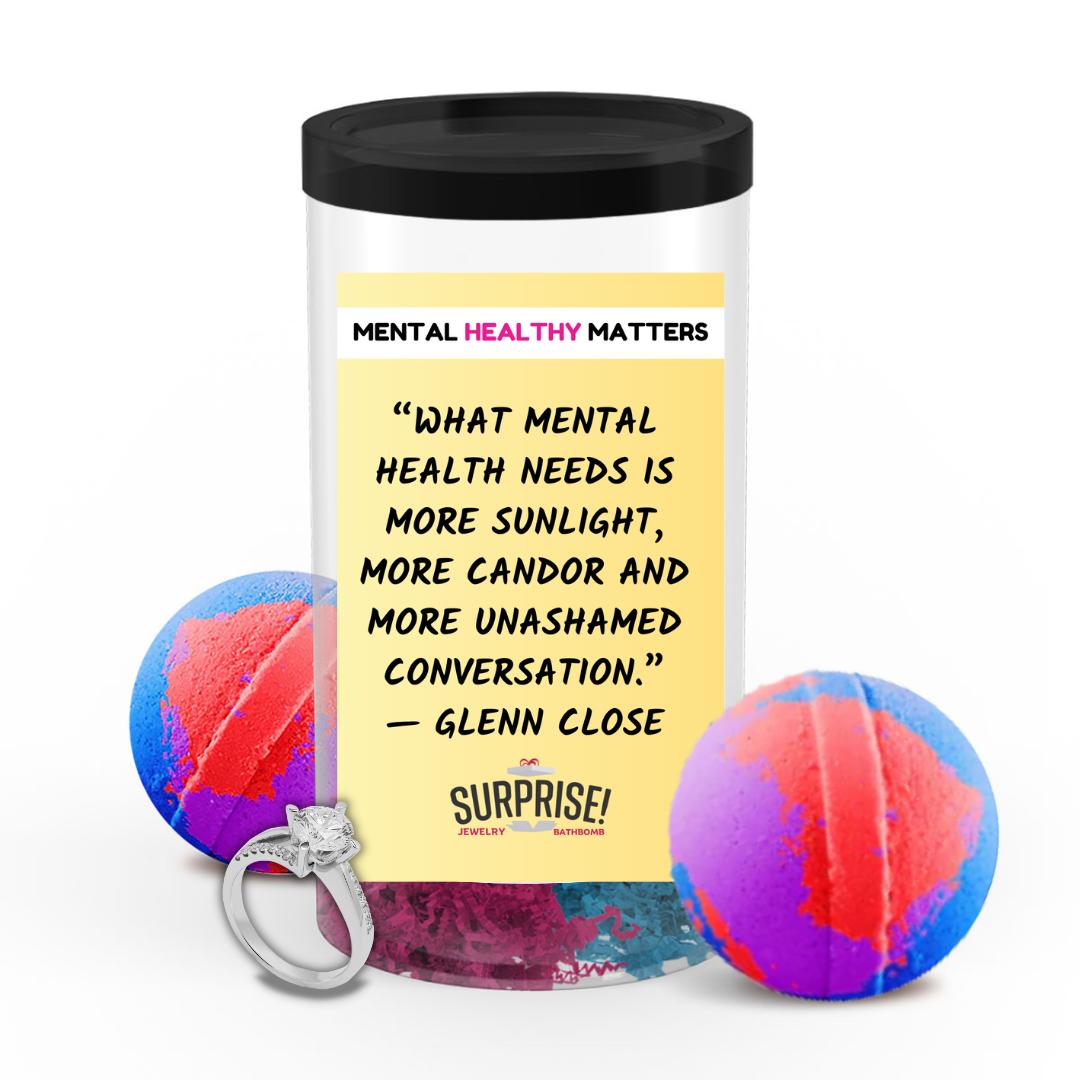 WHAT MENTAL HEALTH NEEDS IS MORE SUNLIGHT, MORE CANDOR AND MORE UNASHAMED CONVERSATION - GLENN CLOSE | MENTAL HEALTH JEWELRY BATH BOMBSS