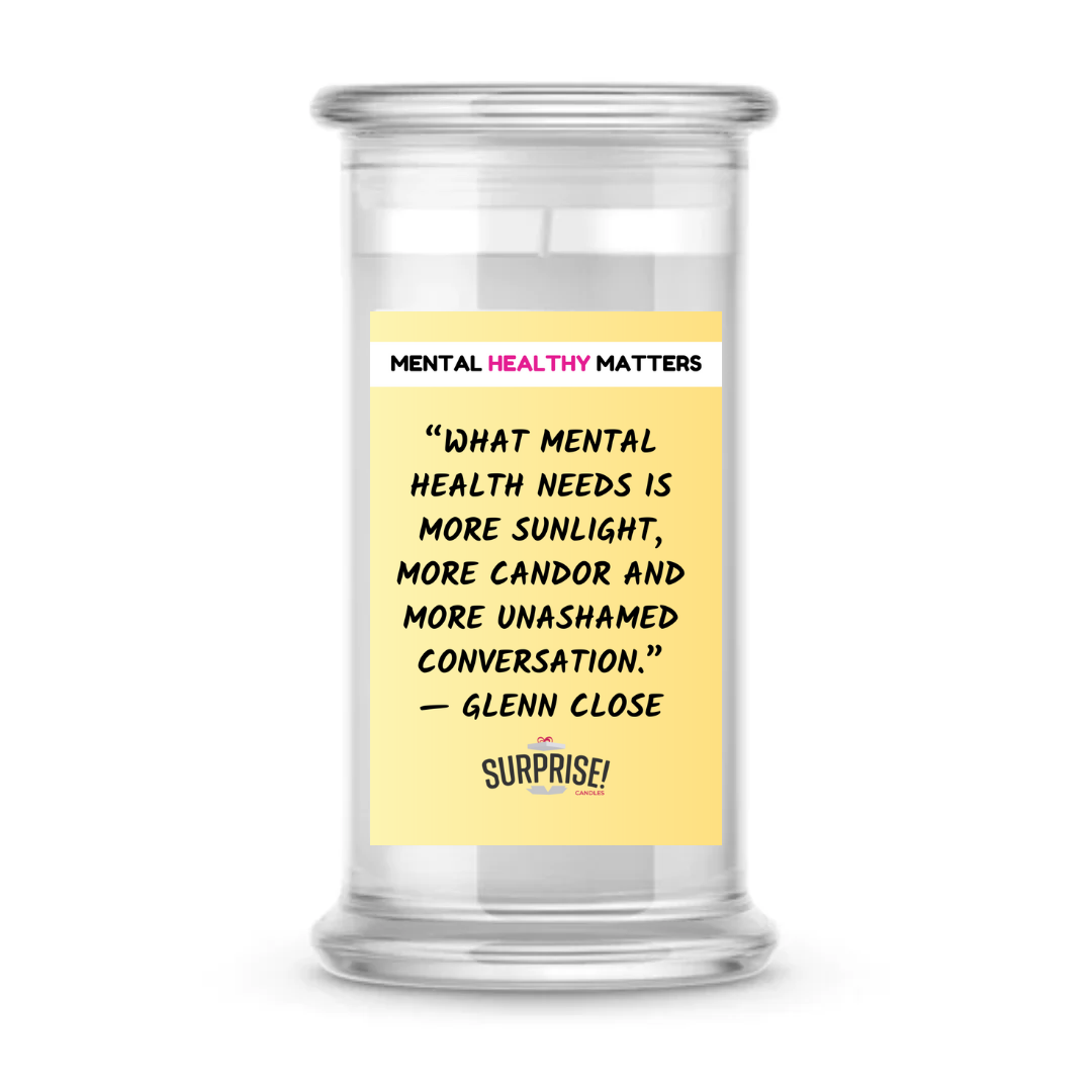 WHAT MENTAL HEALTH NEEDS IS MORE SUNLIGHT, MORE CANDOR AND MORE UNASHAMED CONVERSATION - GLENN CLOSE | MENTAL HEALTH CANDLESS