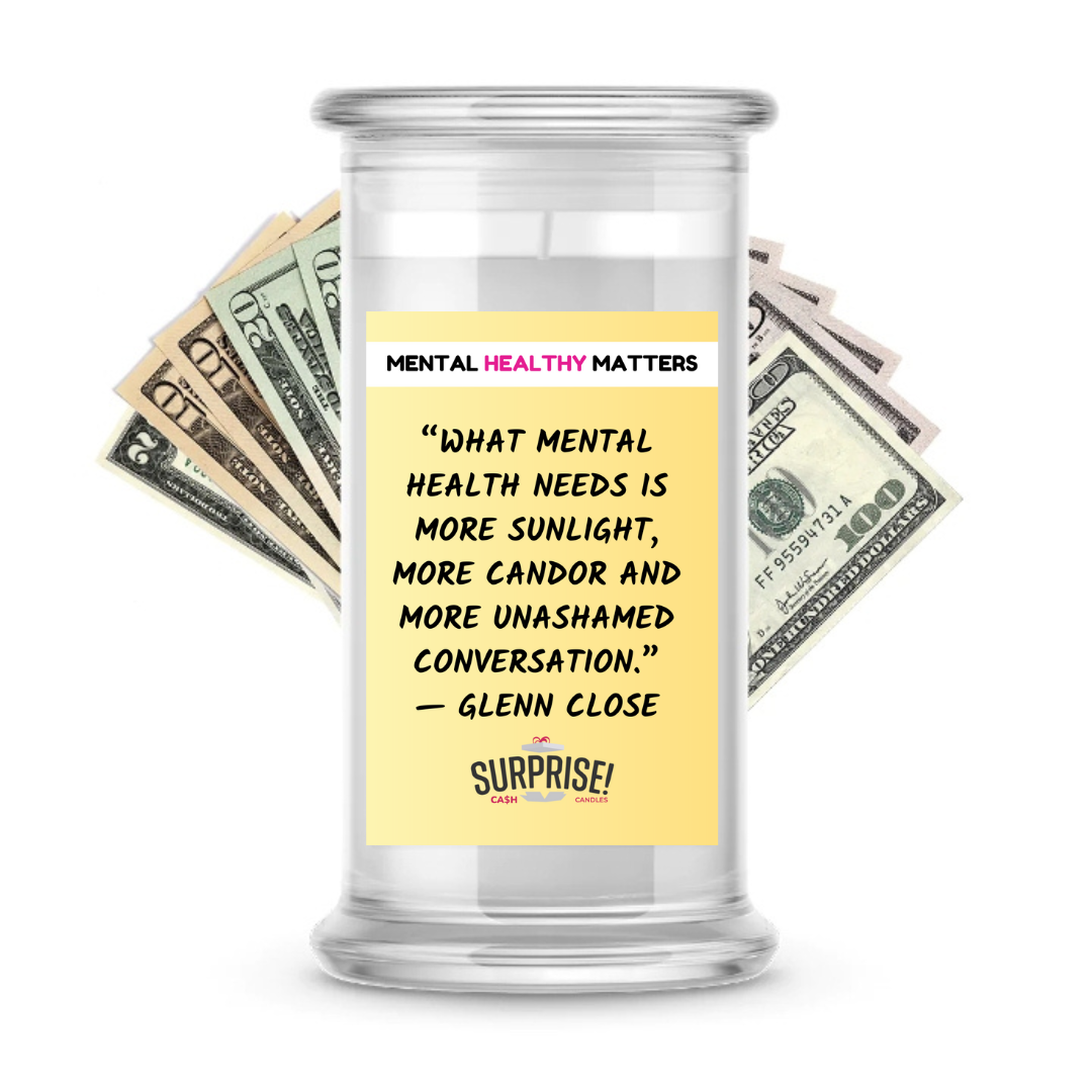 WHAT MENTAL HEALTH NEEDS IS MORE SUNLIGHT, MORE CANDOR AND MORE UNASHAMED CONVERSATION - GLENN CLOSE | MENTAL HEALTH CASH CANDLESS